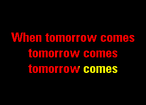 When tomorrow comes

tomorrow comes
tomorrow comes