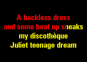 A hackless dress
and some heat up sneaks
my discothfeque
Juliet teenage dream