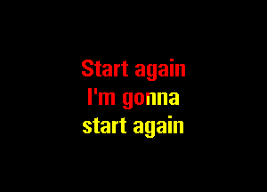 Start again

I'm gonna
start again