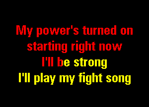 My power's turned on
starting right now

I'll be strong
I'll play my fight song