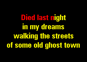 Died last night
in my dreams

walking the streets
of some old ghost town