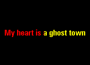 My heart is a ghost town