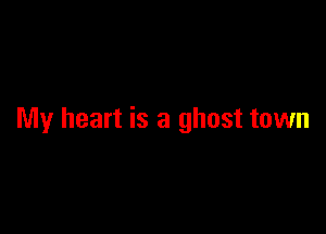 My heart is a ghost town