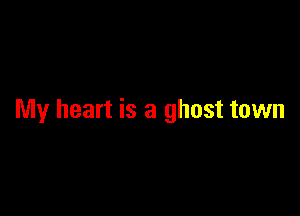 My heart is a ghost town