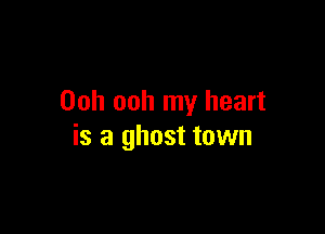 Ooh ooh my heart

is a ghost town