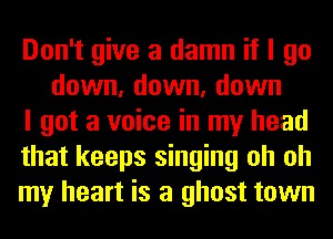 Don't give a damn if I go
down, down, down

I got a voice in my head

that keeps singing oh oh

my heart is a ghost town