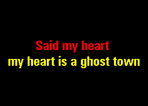Said my heart

my heart is a ghost town