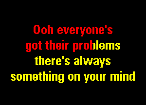 00h everyone's
got their problems

there's always
something on your mind