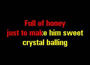 Full of honey

just to make him sweet
crystal balling