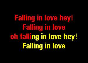 Falling in love hey!
Falling in love

oh falling in love hey!
Falling in love