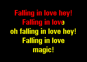 Falling in love hey!
Falling in love

oh falling in love hey!
Falling in love
magic!