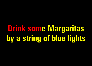 Drink some Margaritas

by a string of blue lights