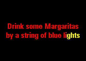 Drink some Margaritas

by a string of blue lights