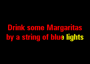 Drink some Margaritas

by a string of blue lights