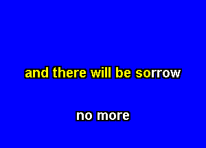 and there will be sorrow

no more