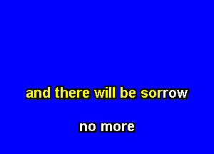 and there will be sorrow

no more