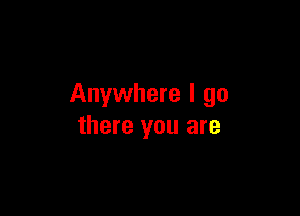 Anywhere I go

there you are