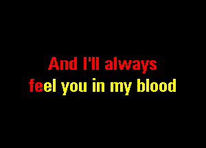 And I'll always

feel you in my blood