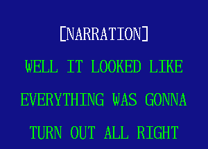 ENARRATIONJ
WELL IT LOOKED LIKE

EVERYTHING WAS GONNA
TURN OUT ALL RIGHT