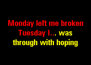 Monday left me broken

Tuesday I... was
through with hoping