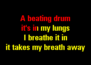 A heating drum
it's in my lungs

I breathe it in
it takes my breath awayr