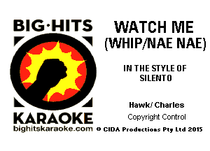 BlG-HITS WATCH ME

7 V (WHIPMAE NAE)
IN THE SIYLE 0F
SILENTO
L A Hawk! Charles

KARAOKE Copvnght Comrol

bighitskamokc com o (2le Ploductio-s m, mi 2015
