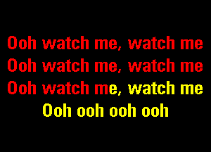 Ooh watch me, watch me
Ooh watch me, watch me

Ooh watch me, watch me
Ooh ooh ooh ooh