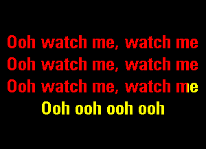 Ooh watch me, watch me
Ooh watch me, watch me

Ooh watch me, watch me
Ooh ooh ooh ooh