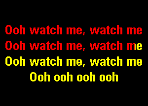 Ooh watch me, watch me
Ooh watch me, watch me

Ooh watch me, watch me
Ooh ooh ooh ooh