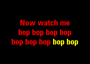 Now watch me

hop bop bop hop
hop bop bop hop hop
