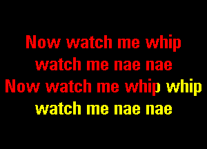 Now watch me whip
watch me nae nae
Now watch me whip whip
watch me nae nae