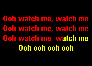 Ooh watch me, watch me
Ooh watch me, watch me

Ooh watch me, watch me
Ooh ooh ooh ooh