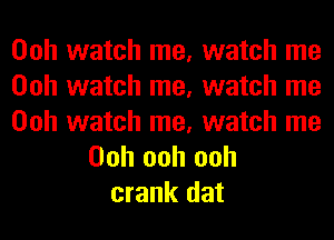 Ooh watch me, watch me
Ooh watch me, watch me

Ooh watch me, watch me
Ooh ooh ooh
crank dat