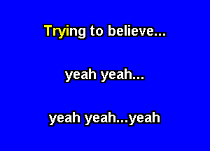 Trying to believe...

yeah yeah...

yeah yeah...yeah