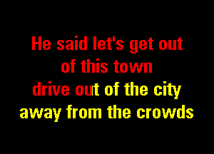 He said let's get out
of this town

drive out of the city
away from the crowds