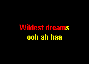 Wildest dreams

ooh ah haa