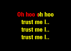 0h hoo oh hoo
trust me l..

trust me l..
trust me l..