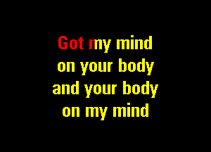 Got my mind
on your body

and your body
on my mind