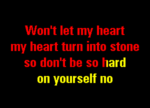 Won't let my heart
my heart turn into stone

so don't be so hard
on yourself no