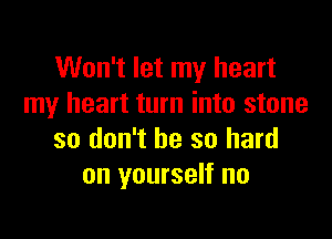 Won't let my heart
my heart turn into stone

so don't be so hard
on yourself no