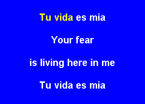 Tu vida es mia

Your fear

is living here in me

Tu vida es mia