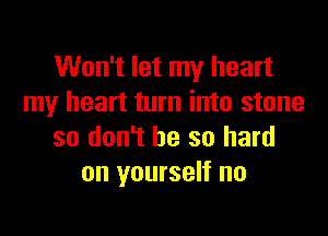 Won't let my heart
my heart turn into stone

so don't be so hard
on yourself no