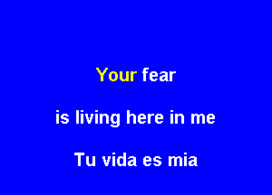 Your fear

is living here in me

Tu vida es mia