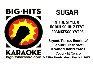 BIG'HITS SUGAR
V V

IN THE STYLE 0F
RUBIN SCHULZ FEAT.

FRAN CESCO VAT ES

Bryant! Perez! Bautista!
A Schulz! Bierbrodt!
Kramer! Dohr! Yates

KARAO KE Copyright Control

bighitskaraokecom a cum Productions Pq Ltd 2015