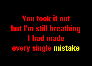 You took it out
but I'm still breathing

I had made
every single mistake