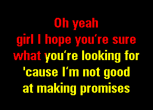 Oh yeah
girl I hope you're sure
what you're looking for
'cause I'm not good
at making promises