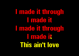 I made it through
I made it

I made it through
I made it
This ain't love