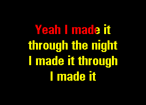 Yeah I made it
through the night

I made it through
I made it