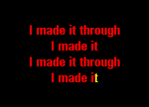 I made it through
I made it

I made it through
I made it