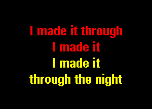 I made it through
I made it

I made it
through the night